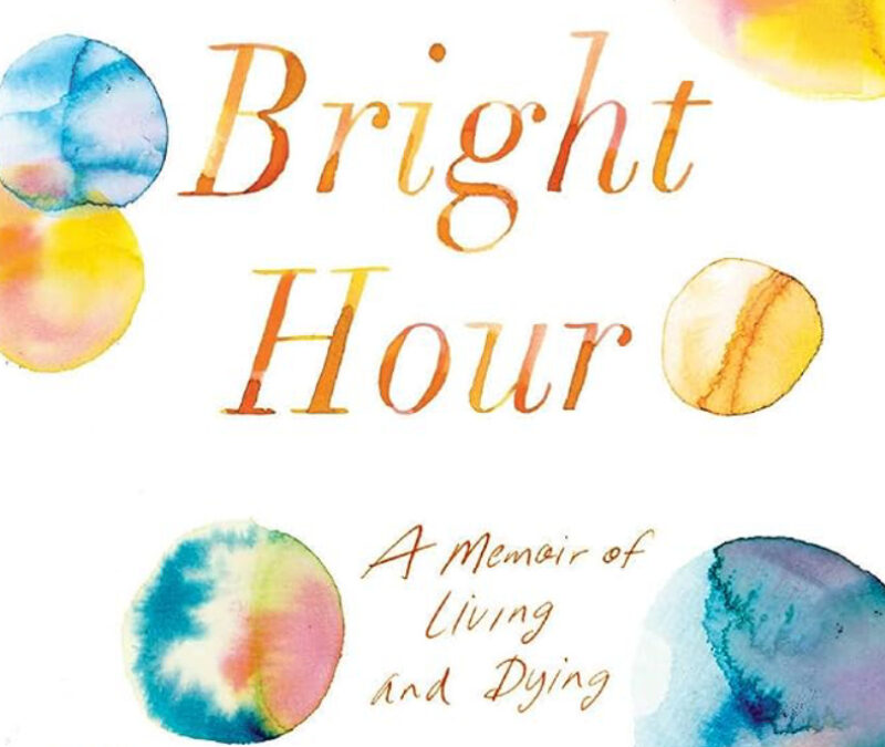 The Bright Hour: A Memoir of Living and Dying